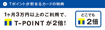 T-POINTが貯まるカードの特典　1ヶ月3万円以上のご利用で、Tポイントが2倍！
